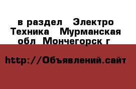  в раздел : Электро-Техника . Мурманская обл.,Мончегорск г.